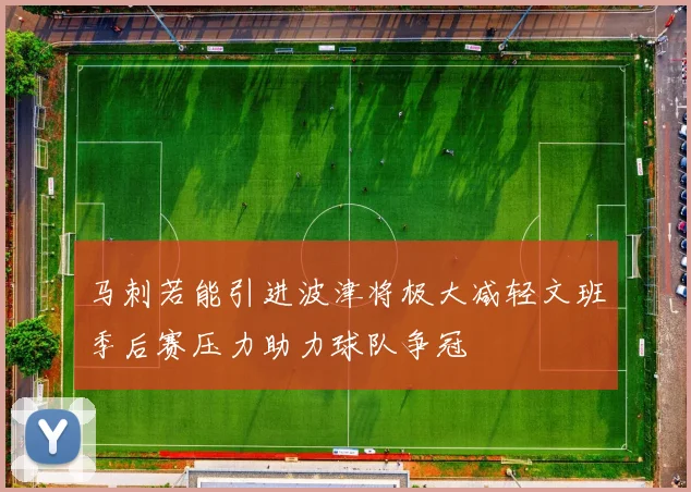 马刺若能引进波津将极大减轻文班季后赛压力助力球队争冠