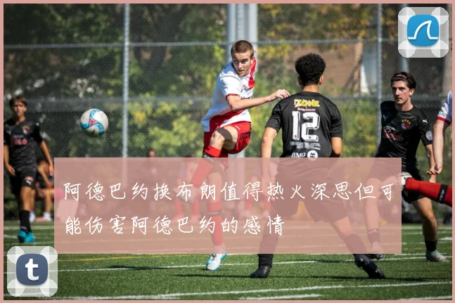阿德巴约换布朗值得热火深思但可能伤害阿德巴约的感情
