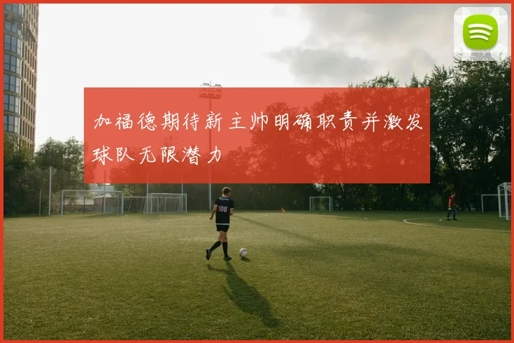 加福德期待新主帅明确职责并激发球队无限潜力