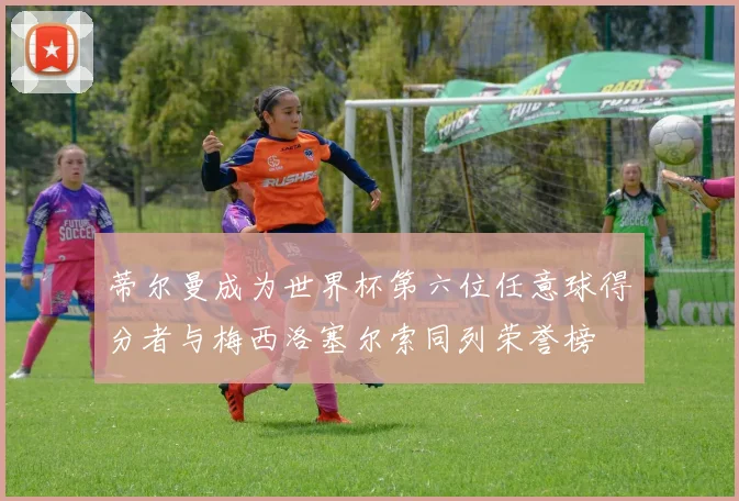 蒂尔曼成为世界杯第六位任意球得分者与梅西洛塞尔索同列荣誉榜