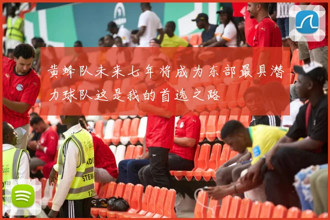 黄蜂队未来七年将成为东部最具潜力球队这是我的首选之路