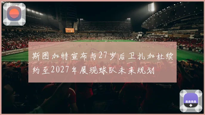 斯图加特宣布与27岁后卫扎加杜续约至2027年展现球队未来规划
