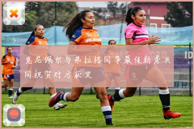 克尼佩尔与弗拉格同争最佳新秀共同祝贺对方获奖