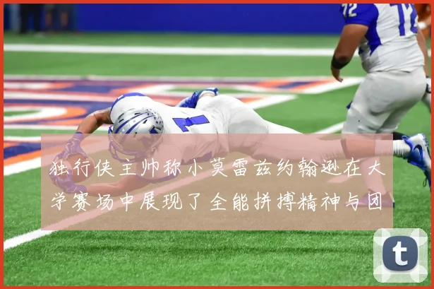 独行侠主帅称小莫雷兹约翰逊在大学赛场中展现了全能拼搏精神与团队奉献精神