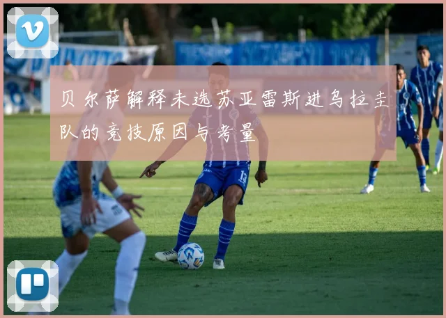 贝尔萨解释未选苏亚雷斯进乌拉圭队的竞技原因与考量
