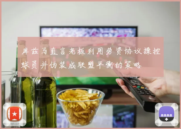 库兹马直言老板利用劳资协议操控球员并伪装成联盟平衡的策略